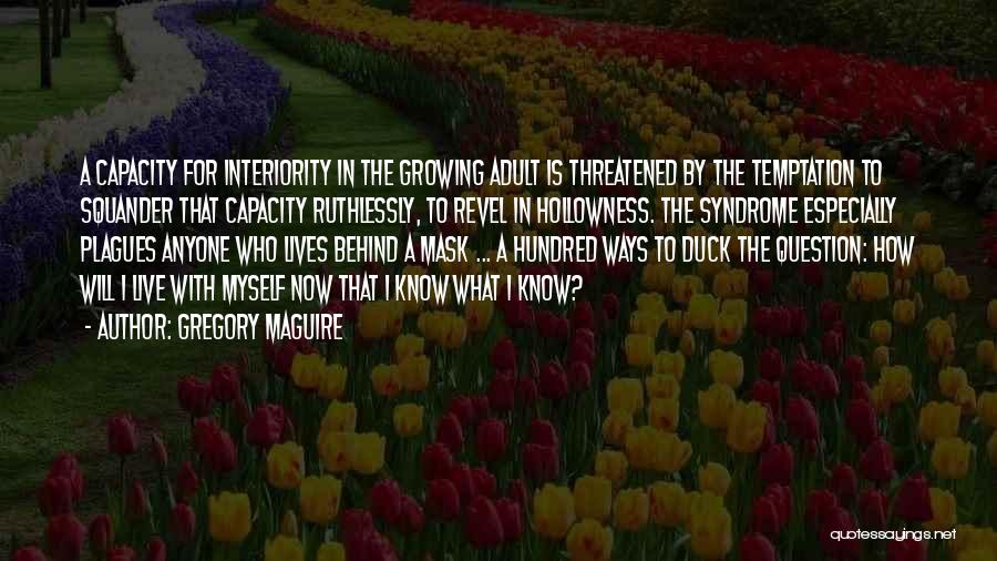 Gregory Maguire Quotes: A Capacity For Interiority In The Growing Adult Is Threatened By The Temptation To Squander That Capacity Ruthlessly, To Revel