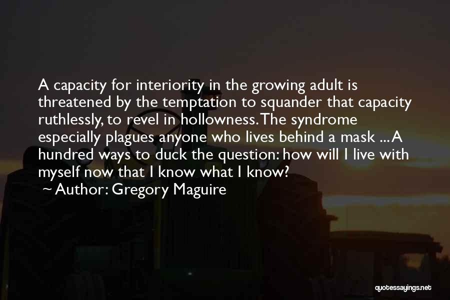 Gregory Maguire Quotes: A Capacity For Interiority In The Growing Adult Is Threatened By The Temptation To Squander That Capacity Ruthlessly, To Revel