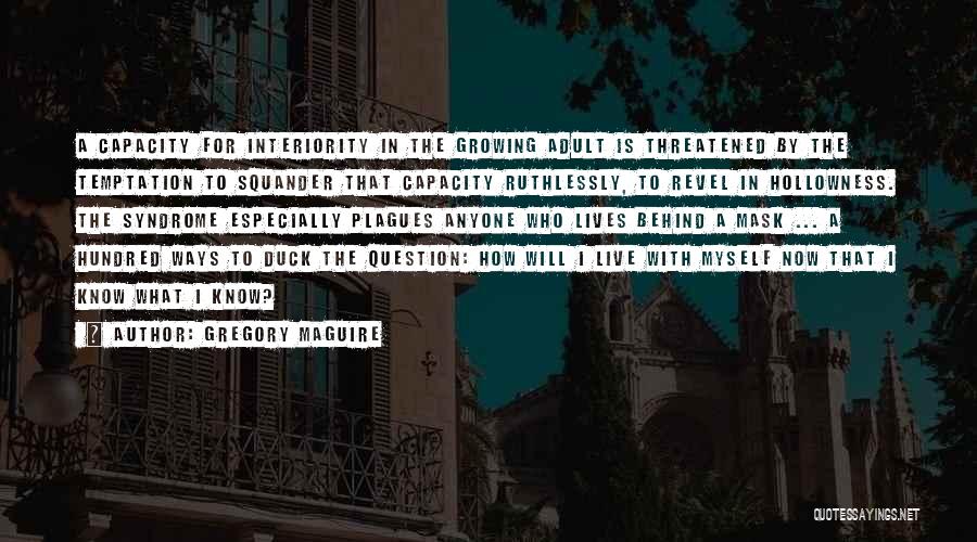 Gregory Maguire Quotes: A Capacity For Interiority In The Growing Adult Is Threatened By The Temptation To Squander That Capacity Ruthlessly, To Revel