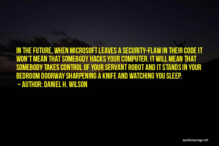 Daniel H. Wilson Quotes: In The Future, When Microsoft Leaves A Security-flaw In Their Code It Won't Mean That Somebody Hacks Your Computer. It