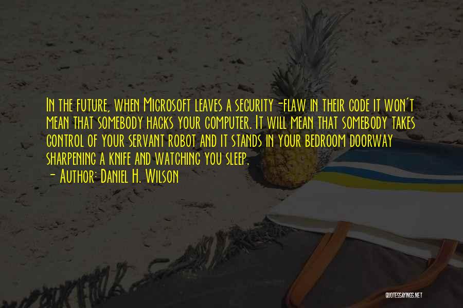 Daniel H. Wilson Quotes: In The Future, When Microsoft Leaves A Security-flaw In Their Code It Won't Mean That Somebody Hacks Your Computer. It