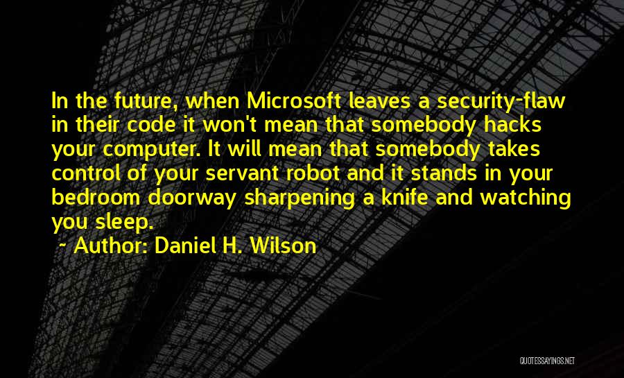 Daniel H. Wilson Quotes: In The Future, When Microsoft Leaves A Security-flaw In Their Code It Won't Mean That Somebody Hacks Your Computer. It