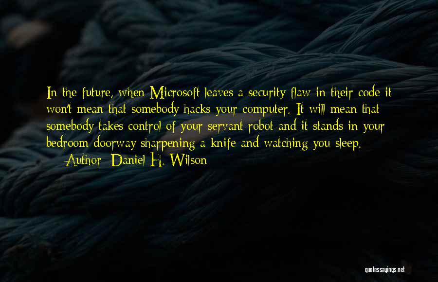 Daniel H. Wilson Quotes: In The Future, When Microsoft Leaves A Security-flaw In Their Code It Won't Mean That Somebody Hacks Your Computer. It