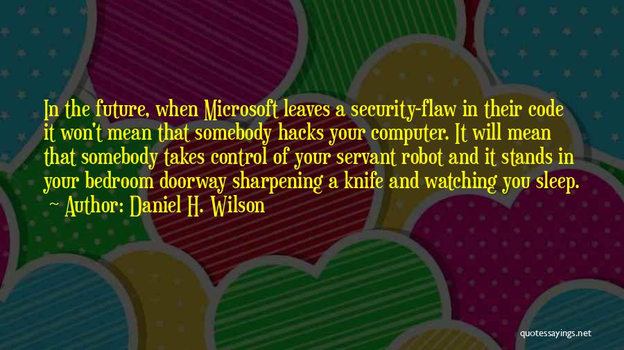 Daniel H. Wilson Quotes: In The Future, When Microsoft Leaves A Security-flaw In Their Code It Won't Mean That Somebody Hacks Your Computer. It