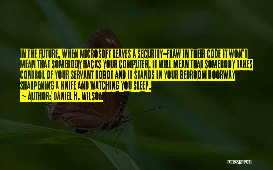 Daniel H. Wilson Quotes: In The Future, When Microsoft Leaves A Security-flaw In Their Code It Won't Mean That Somebody Hacks Your Computer. It