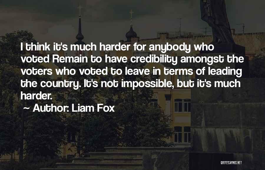 Liam Fox Quotes: I Think It's Much Harder For Anybody Who Voted Remain To Have Credibility Amongst The Voters Who Voted To Leave