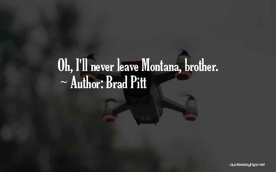 Brad Pitt Quotes: Oh, I'll Never Leave Montana, Brother.