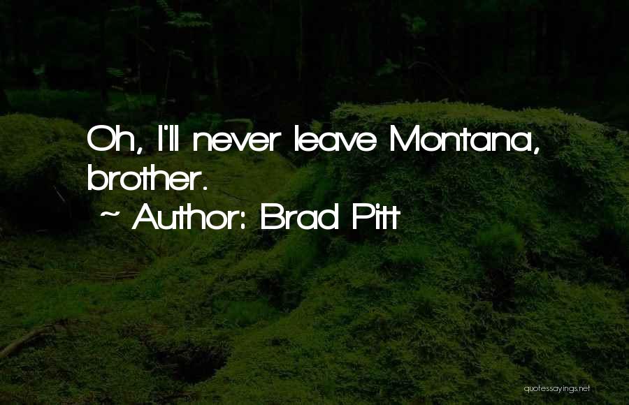 Brad Pitt Quotes: Oh, I'll Never Leave Montana, Brother.