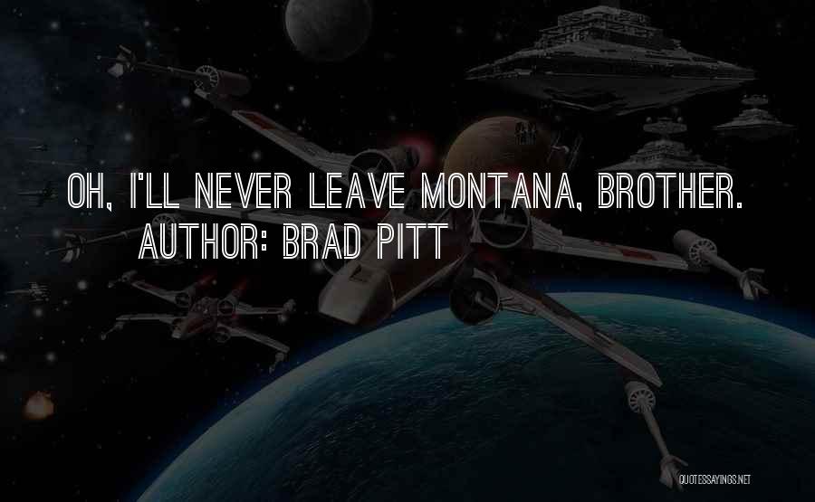 Brad Pitt Quotes: Oh, I'll Never Leave Montana, Brother.