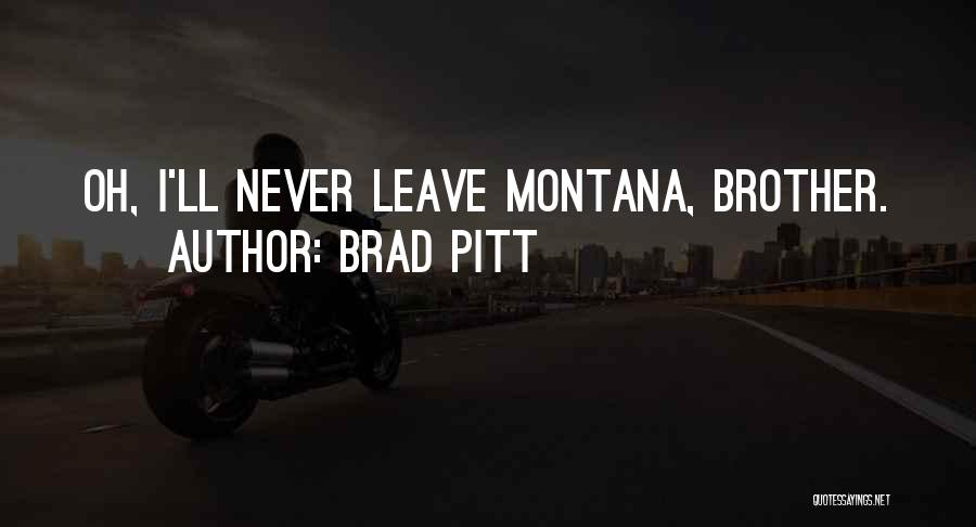 Brad Pitt Quotes: Oh, I'll Never Leave Montana, Brother.