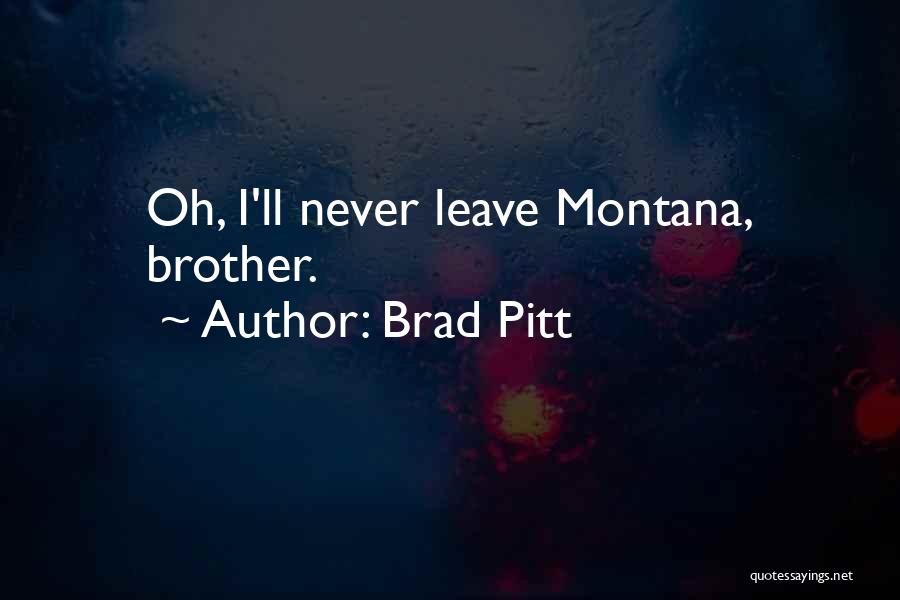 Brad Pitt Quotes: Oh, I'll Never Leave Montana, Brother.