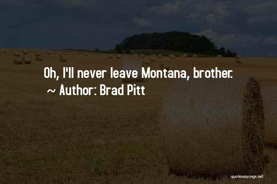 Brad Pitt Quotes: Oh, I'll Never Leave Montana, Brother.