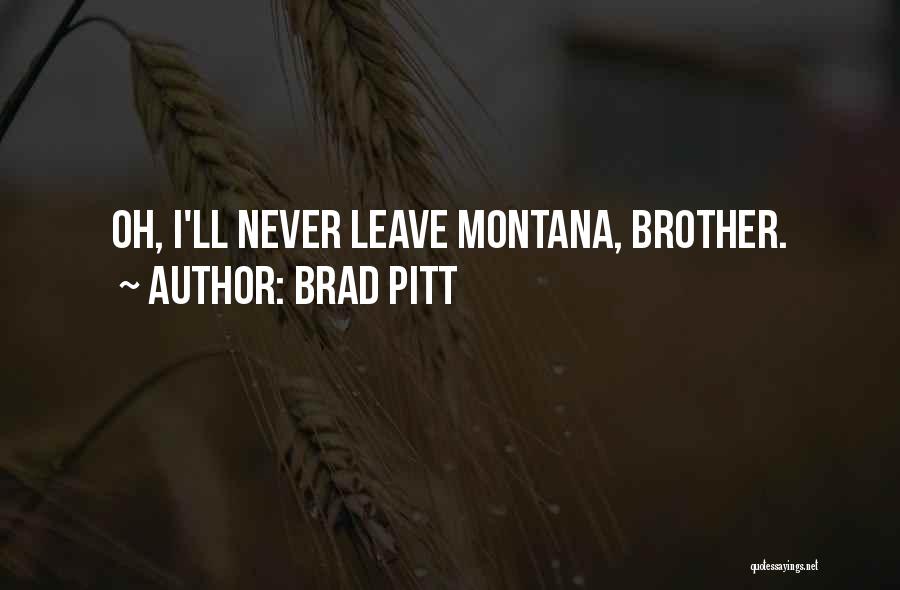 Brad Pitt Quotes: Oh, I'll Never Leave Montana, Brother.