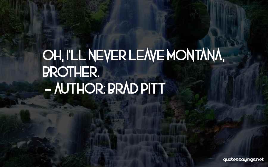 Brad Pitt Quotes: Oh, I'll Never Leave Montana, Brother.