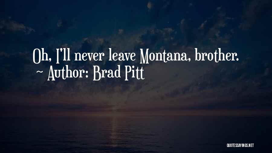 Brad Pitt Quotes: Oh, I'll Never Leave Montana, Brother.