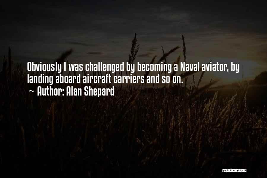 Alan Shepard Quotes: Obviously I Was Challenged By Becoming A Naval Aviator, By Landing Aboard Aircraft Carriers And So On.