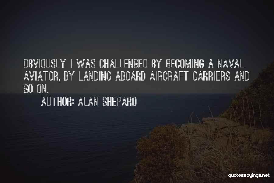 Alan Shepard Quotes: Obviously I Was Challenged By Becoming A Naval Aviator, By Landing Aboard Aircraft Carriers And So On.