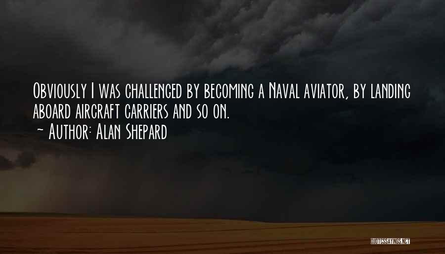 Alan Shepard Quotes: Obviously I Was Challenged By Becoming A Naval Aviator, By Landing Aboard Aircraft Carriers And So On.