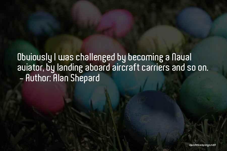 Alan Shepard Quotes: Obviously I Was Challenged By Becoming A Naval Aviator, By Landing Aboard Aircraft Carriers And So On.