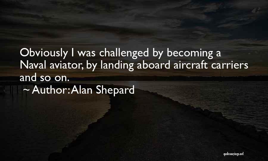 Alan Shepard Quotes: Obviously I Was Challenged By Becoming A Naval Aviator, By Landing Aboard Aircraft Carriers And So On.