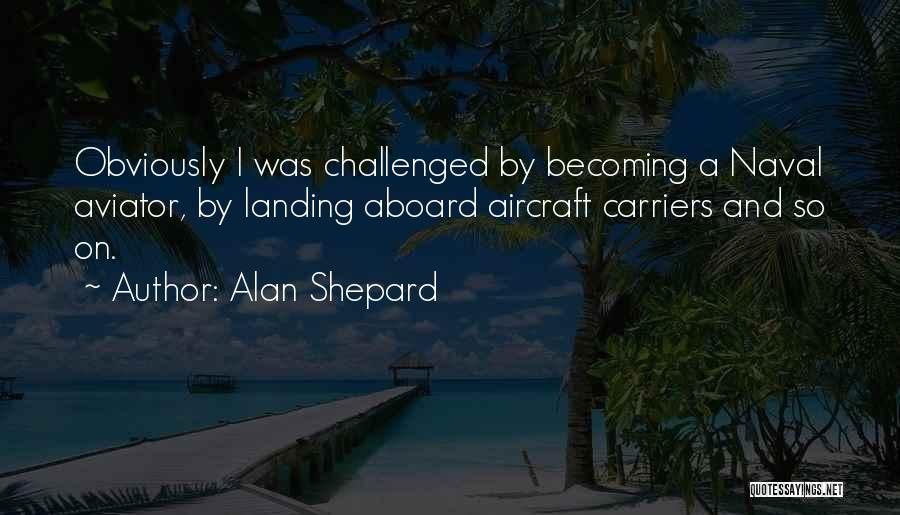Alan Shepard Quotes: Obviously I Was Challenged By Becoming A Naval Aviator, By Landing Aboard Aircraft Carriers And So On.