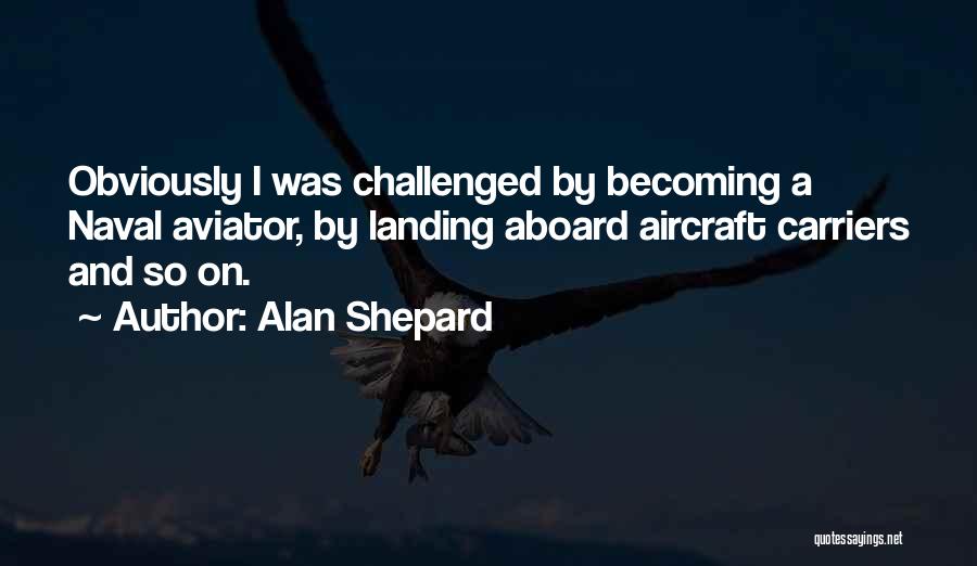 Alan Shepard Quotes: Obviously I Was Challenged By Becoming A Naval Aviator, By Landing Aboard Aircraft Carriers And So On.