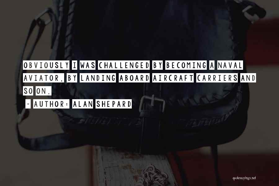 Alan Shepard Quotes: Obviously I Was Challenged By Becoming A Naval Aviator, By Landing Aboard Aircraft Carriers And So On.