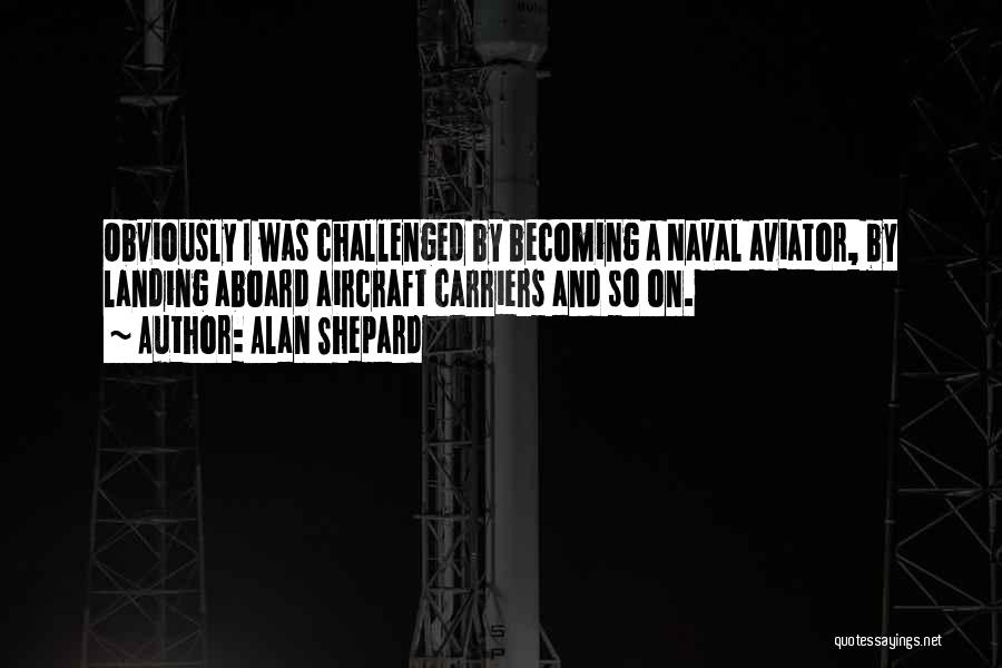 Alan Shepard Quotes: Obviously I Was Challenged By Becoming A Naval Aviator, By Landing Aboard Aircraft Carriers And So On.