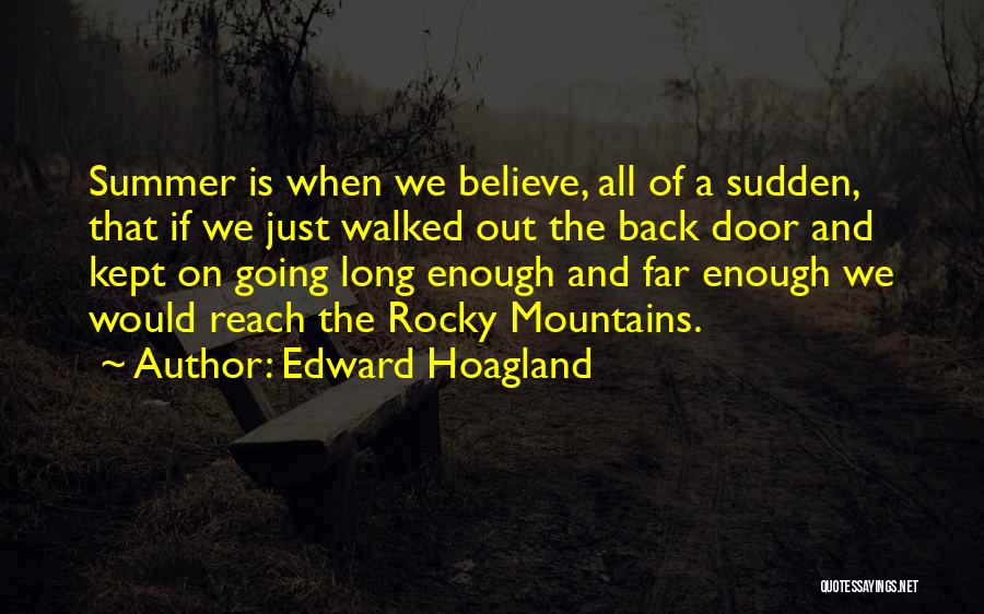 Edward Hoagland Quotes: Summer Is When We Believe, All Of A Sudden, That If We Just Walked Out The Back Door And Kept