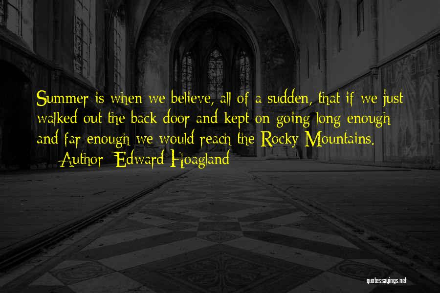 Edward Hoagland Quotes: Summer Is When We Believe, All Of A Sudden, That If We Just Walked Out The Back Door And Kept