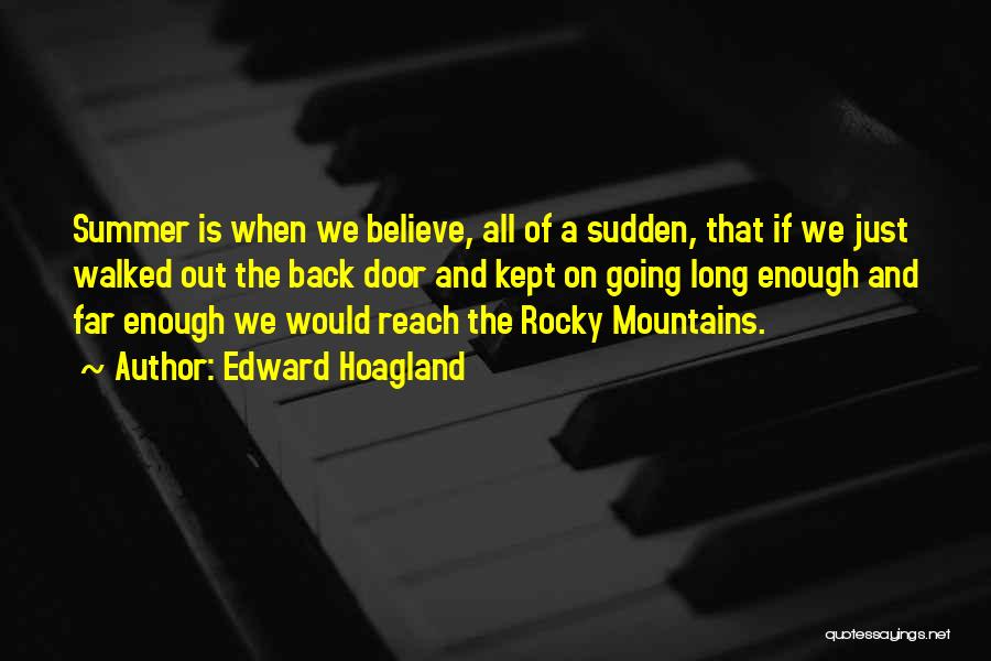Edward Hoagland Quotes: Summer Is When We Believe, All Of A Sudden, That If We Just Walked Out The Back Door And Kept