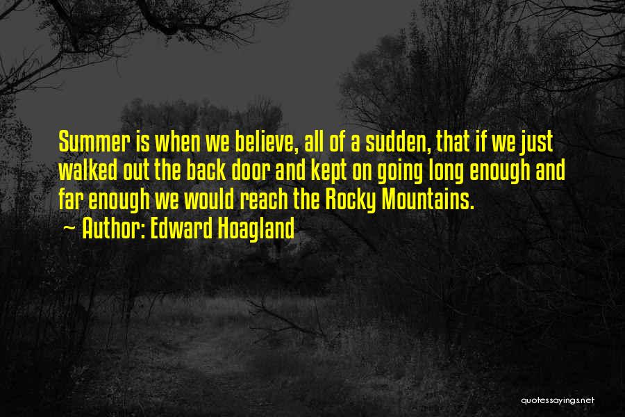 Edward Hoagland Quotes: Summer Is When We Believe, All Of A Sudden, That If We Just Walked Out The Back Door And Kept