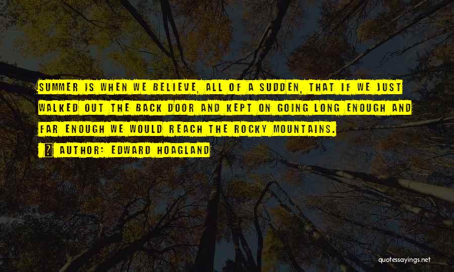 Edward Hoagland Quotes: Summer Is When We Believe, All Of A Sudden, That If We Just Walked Out The Back Door And Kept