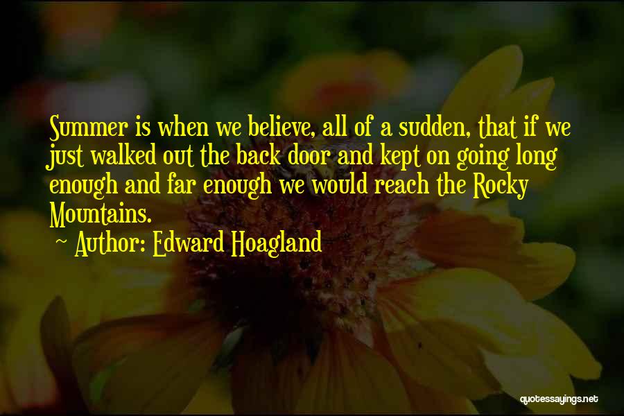 Edward Hoagland Quotes: Summer Is When We Believe, All Of A Sudden, That If We Just Walked Out The Back Door And Kept