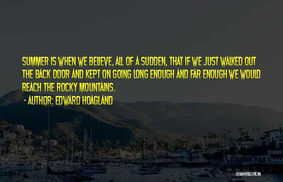 Edward Hoagland Quotes: Summer Is When We Believe, All Of A Sudden, That If We Just Walked Out The Back Door And Kept