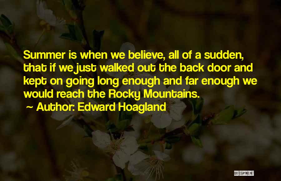 Edward Hoagland Quotes: Summer Is When We Believe, All Of A Sudden, That If We Just Walked Out The Back Door And Kept