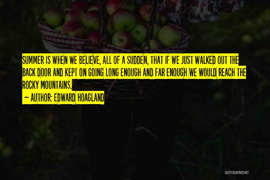 Edward Hoagland Quotes: Summer Is When We Believe, All Of A Sudden, That If We Just Walked Out The Back Door And Kept