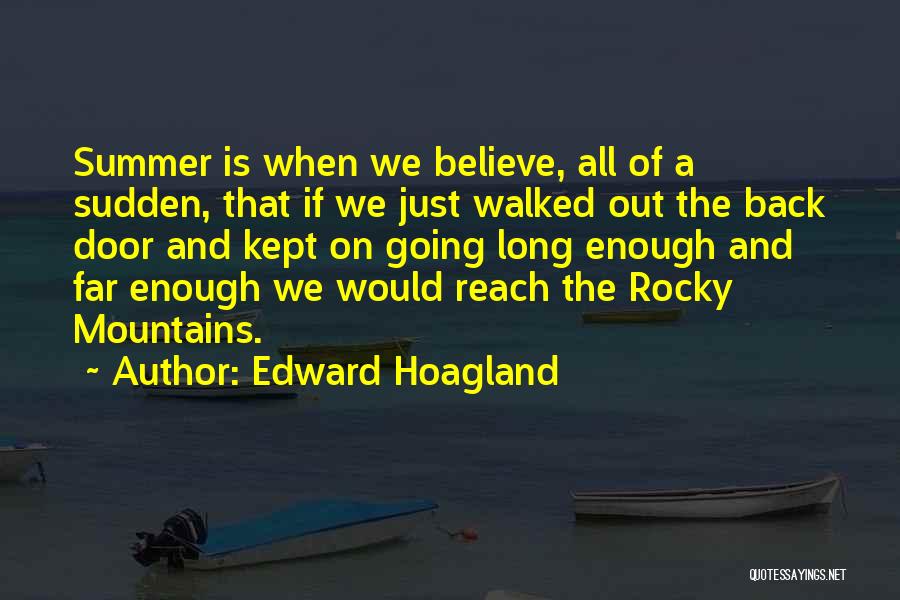 Edward Hoagland Quotes: Summer Is When We Believe, All Of A Sudden, That If We Just Walked Out The Back Door And Kept