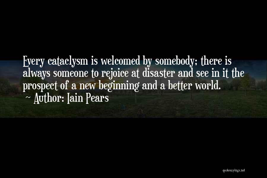 Iain Pears Quotes: Every Cataclysm Is Welcomed By Somebody; There Is Always Someone To Rejoice At Disaster And See In It The Prospect