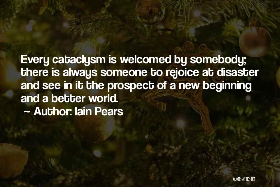 Iain Pears Quotes: Every Cataclysm Is Welcomed By Somebody; There Is Always Someone To Rejoice At Disaster And See In It The Prospect