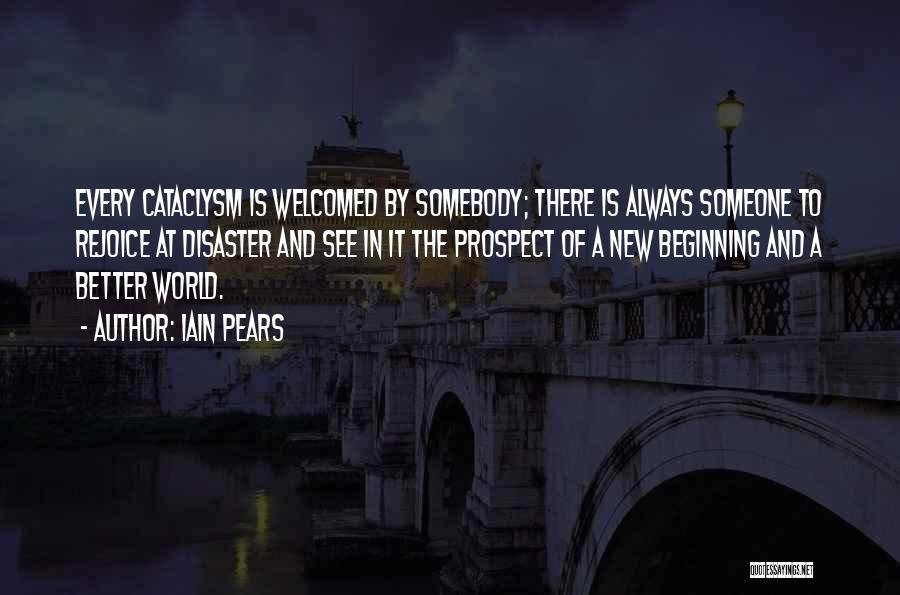 Iain Pears Quotes: Every Cataclysm Is Welcomed By Somebody; There Is Always Someone To Rejoice At Disaster And See In It The Prospect