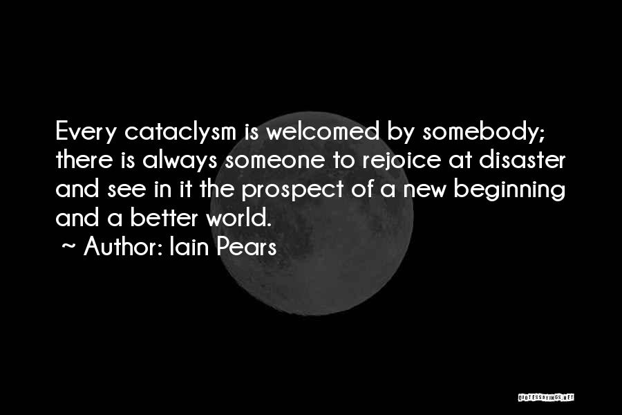 Iain Pears Quotes: Every Cataclysm Is Welcomed By Somebody; There Is Always Someone To Rejoice At Disaster And See In It The Prospect