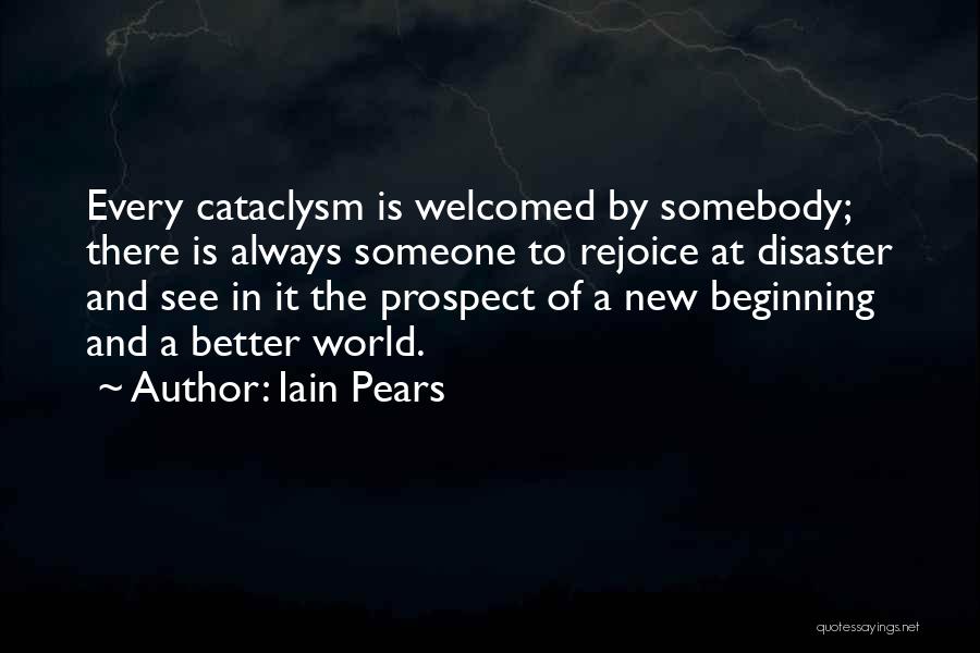 Iain Pears Quotes: Every Cataclysm Is Welcomed By Somebody; There Is Always Someone To Rejoice At Disaster And See In It The Prospect