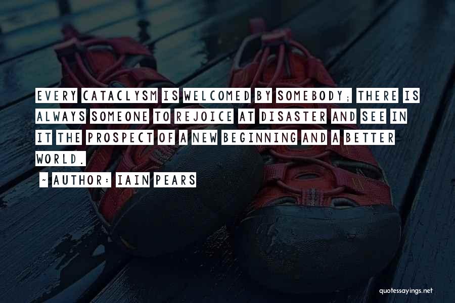 Iain Pears Quotes: Every Cataclysm Is Welcomed By Somebody; There Is Always Someone To Rejoice At Disaster And See In It The Prospect