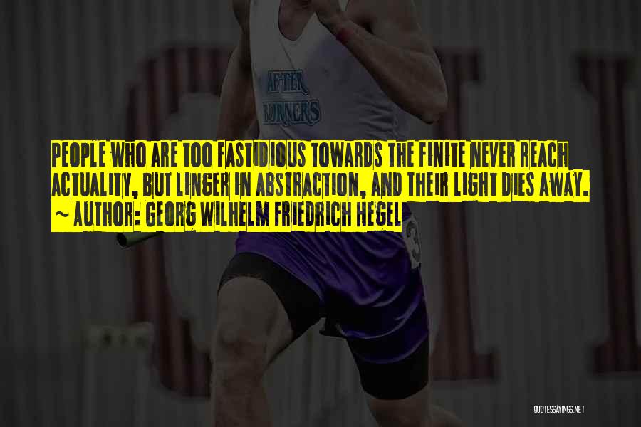 Georg Wilhelm Friedrich Hegel Quotes: People Who Are Too Fastidious Towards The Finite Never Reach Actuality, But Linger In Abstraction, And Their Light Dies Away.