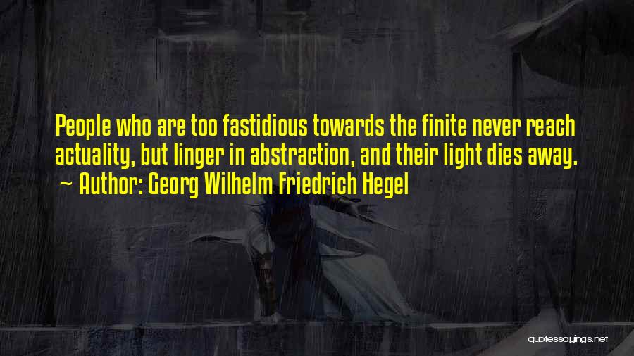 Georg Wilhelm Friedrich Hegel Quotes: People Who Are Too Fastidious Towards The Finite Never Reach Actuality, But Linger In Abstraction, And Their Light Dies Away.