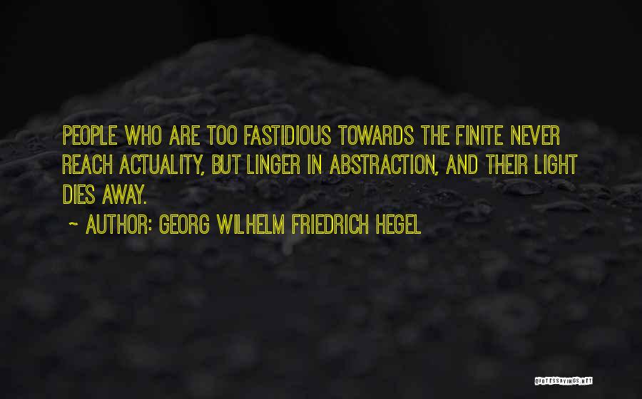 Georg Wilhelm Friedrich Hegel Quotes: People Who Are Too Fastidious Towards The Finite Never Reach Actuality, But Linger In Abstraction, And Their Light Dies Away.