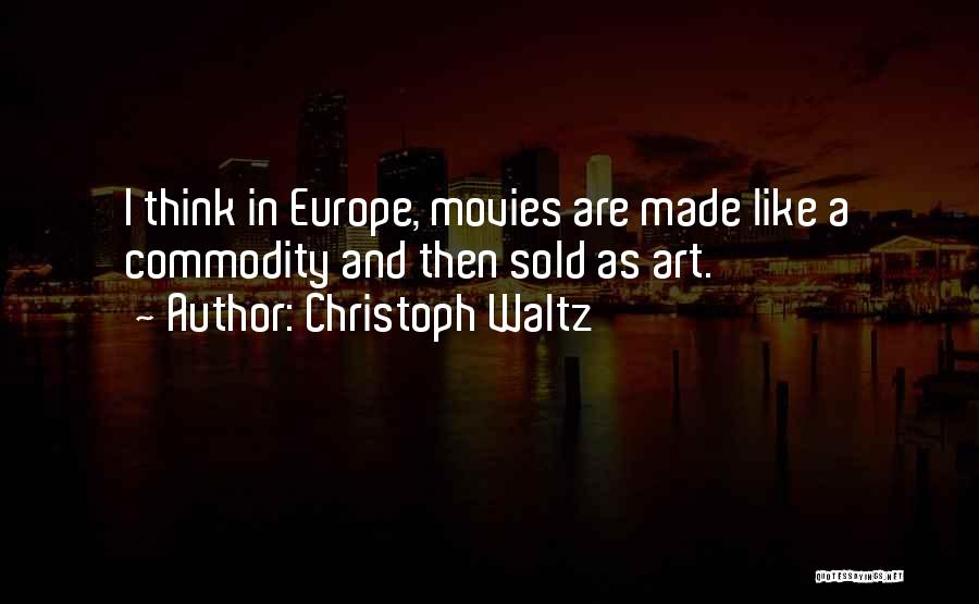 Christoph Waltz Quotes: I Think In Europe, Movies Are Made Like A Commodity And Then Sold As Art.