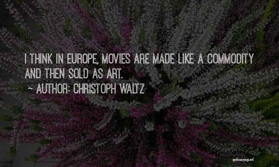 Christoph Waltz Quotes: I Think In Europe, Movies Are Made Like A Commodity And Then Sold As Art.