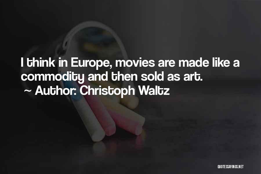 Christoph Waltz Quotes: I Think In Europe, Movies Are Made Like A Commodity And Then Sold As Art.